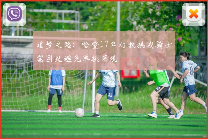 追梦之路：哈登17年对抗挑战骑士需团结避免单挑困境