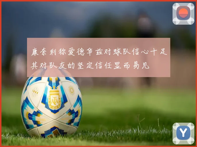 康奈利称爱德华兹对球队信心十足其对队友的坚定信任显而易见