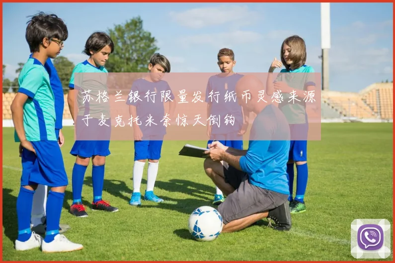 苏格兰银行限量发行纸币灵感来源于麦克托米奈惊天倒钩