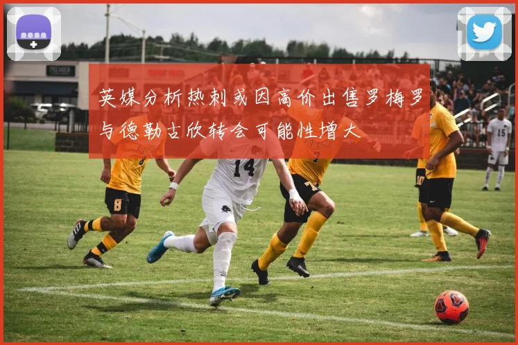 英媒分析热刺或因高价出售罗梅罗与德勒古欣转会可能性增大