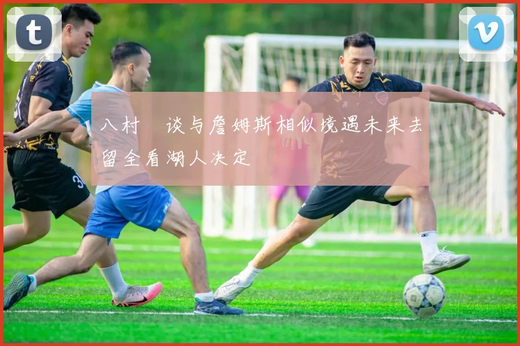 八村塁谈与詹姆斯相似境遇未来去留全看湖人决定