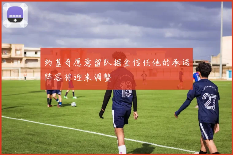 约基奇愿意留队掘金信任他的承诺阵容将迎来调整